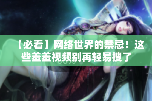 【必看】网络世界的禁忌！这些羞羞视频别再轻易搜了