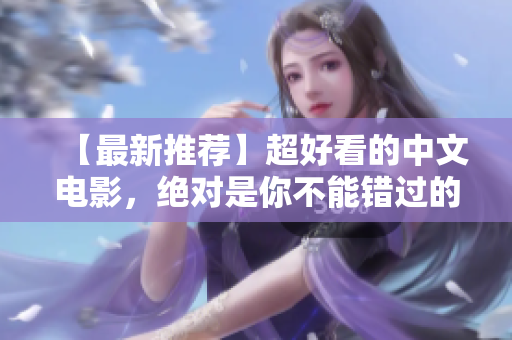 【最新推荐】超好看的中文电影，绝对是你不能错过的！