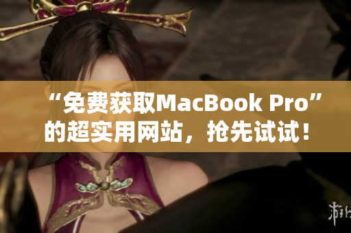 “免费获取MacBook Pro”的超实用网站，抢先试试！