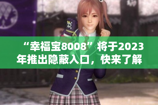 “幸福宝8008”将于2023年推出隐蔽入口，快来了解！