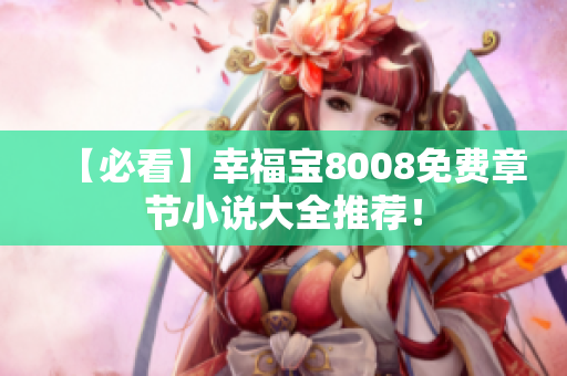 【必看】幸福宝8008免费章节小说大全推荐！