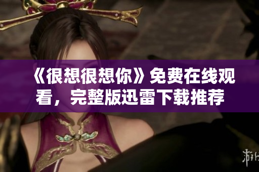 《很想很想你》免费在线观看，完整版迅雷下载推荐
