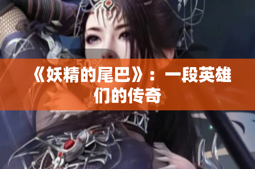 《妖精的尾巴》：一段英雄们的传奇