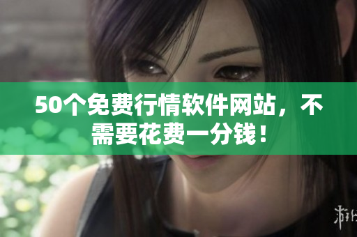 50个免费行情软件网站，不需要花费一分钱！