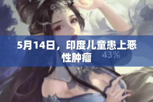 5月14日，印度儿童患上恶性肿瘤