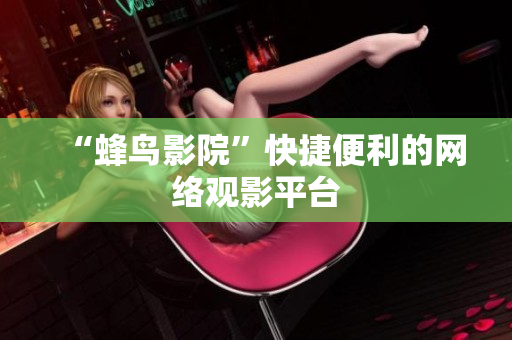 “蜂鸟影院”快捷便利的网络观影平台