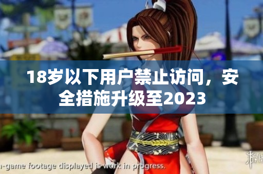 18岁以下用户禁止访问，安全措施升级至2023