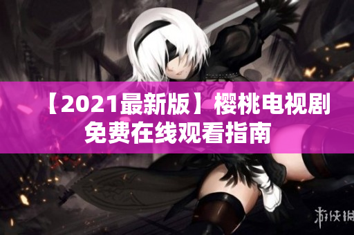 【2021最新版】樱桃电视剧免费在线观看指南