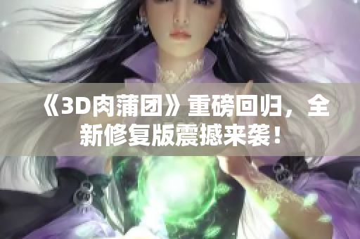 《3D肉蒲团》重磅回归，全新修复版震撼来袭！