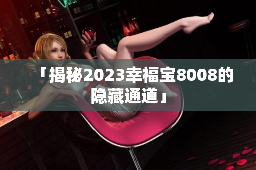 「揭秘2023幸福宝8008的隐藏通道」