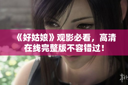 《好姑娘》观影必看，高清在线完整版不容错过！