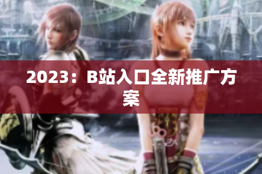 2023：B站入口全新推广方案