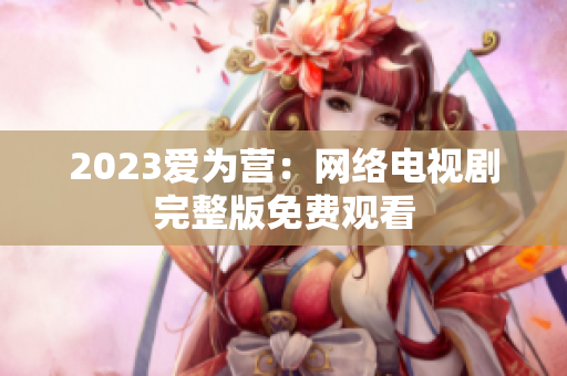 2023爱为营：网络电视剧完整版免费观看