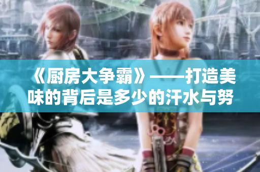 《厨房大争霸》——打造美味的背后是多少的汗水与努力