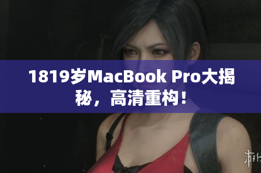 1819岁MacBook Pro大揭秘，高清重构！