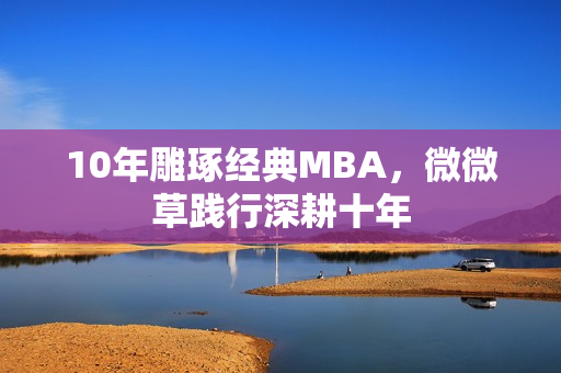 10年雕琢经典MBA，微微草践行深耕十年