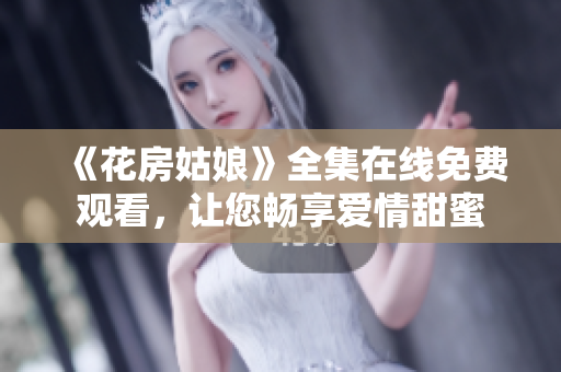 《花房姑娘》全集在线免费观看，让您畅享爱情甜蜜