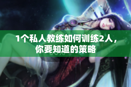 1个私人教练如何训练2人，你要知道的策略