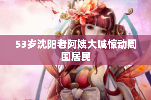 53岁沈阳老阿姨大喊惊动周围居民