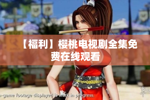 【福利】樱桃电视剧全集免费在线观看