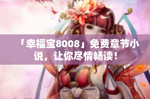 「幸福宝8008」免费章节小说，让你尽情畅读！