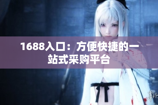 1688入口：方便快捷的一站式采购平台