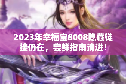 2023年幸福宝8008隐藏链接仍在，尝鲜指南请进！