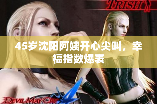 45岁沈阳阿姨开心尖叫，幸福指数爆表