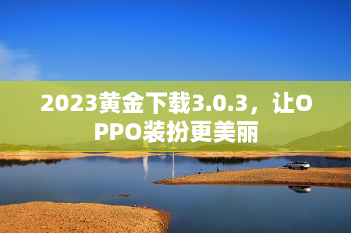 2023黄金下载3.0.3，让OPPO装扮更美丽