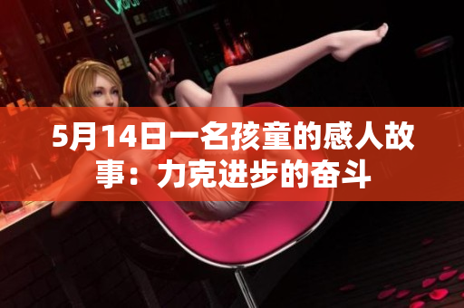 5月14日一名孩童的感人故事：力克进步的奋斗