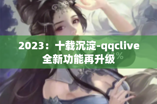 2023：十载沉淀-qqclive全新功能再升级