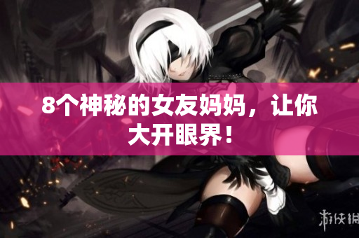8个神秘的女友妈妈，让你大开眼界！