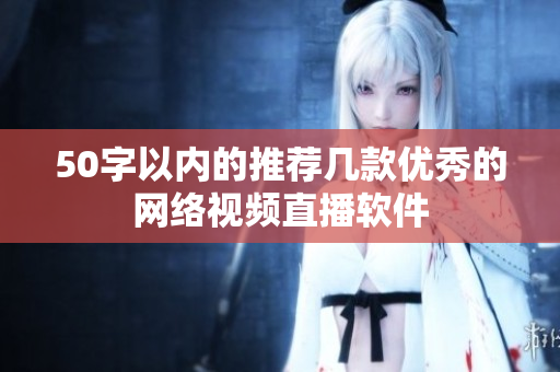 50字以内的推荐几款优秀的网络视频直播软件