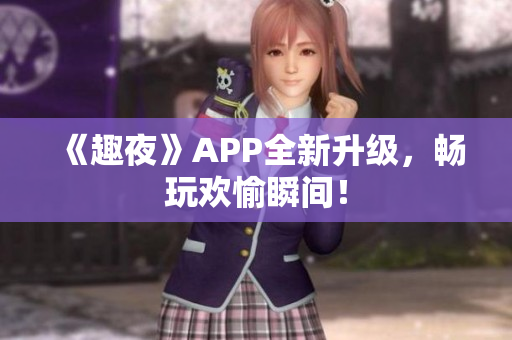《趣夜》APP全新升级，畅玩欢愉瞬间！