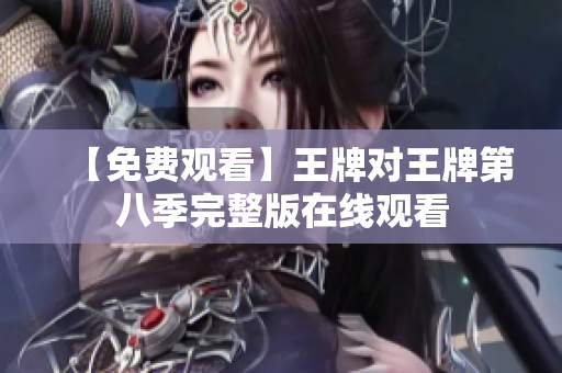 【免费观看】王牌对王牌第八季完整版在线观看