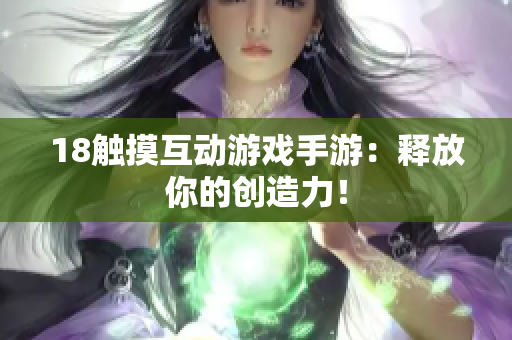 18触摸互动游戏手游：释放你的创造力！