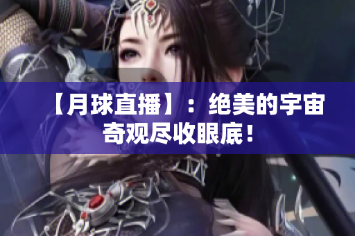 【月球直播】：绝美的宇宙奇观尽收眼底！