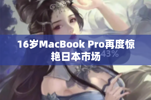 16岁MacBook Pro再度惊艳日本市场