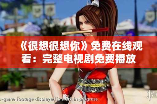 《很想很想你》免费在线观看：完整电视剧免费播放