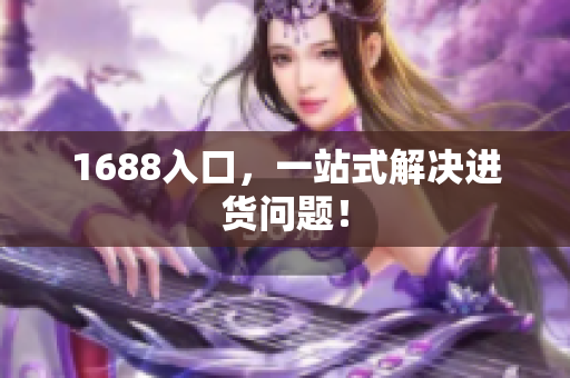 1688入口，一站式解决进货问题！