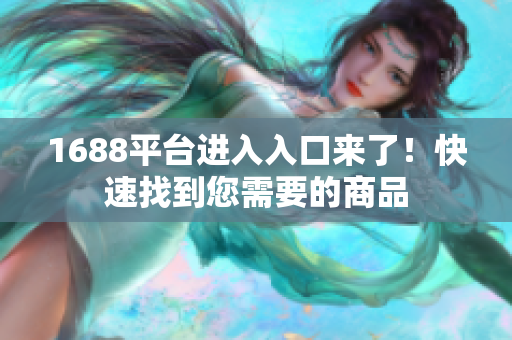 1688平台进入入口来了！快速找到您需要的商品