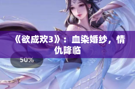 《欲成欢3》：血染婚纱，情仇降临