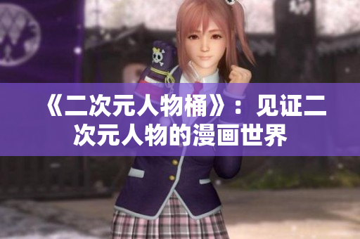《二次元人物桶》：见证二次元人物的漫画世界