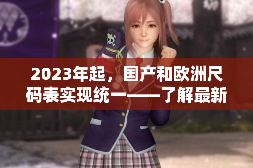 2023年起，国产和欧洲尺码表实现统一——了解最新尺码趋势！