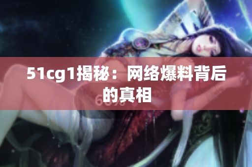 51cg1揭秘：网络爆料背后的真相