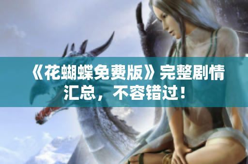 《花蝴蝶免费版》完整剧情汇总，不容错过！