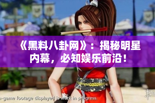 《黑料八卦网》：揭秘明星内幕，必知娱乐前沿！