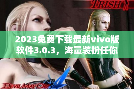 2023免费下载最新vivo版软件3.0.3，海量装扮任你选择
