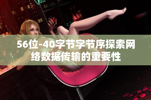 56位-40字节字节序探索网络数据传输的重要性