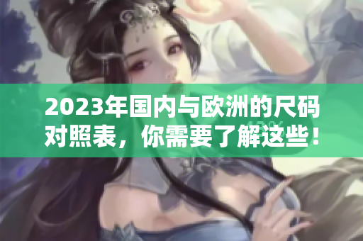 2023年国内与欧洲的尺码对照表，你需要了解这些！